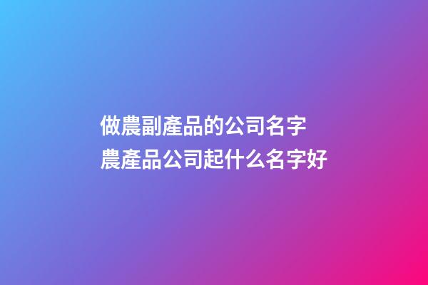 做農副產品的公司名字 農產品公司起什么名字好-第1張-公司起名-玄機派